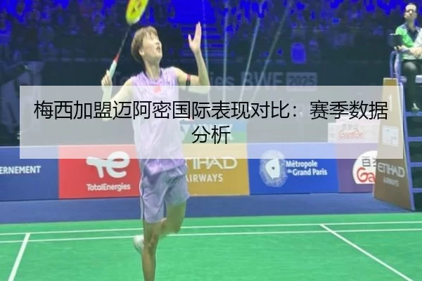 梅西加盟迈阿密国际表现对比：赛季数据分析