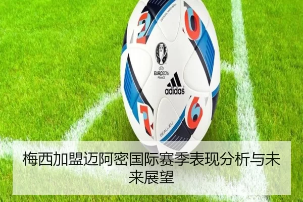梅西加盟迈阿密国际赛季表现分析与未来展望